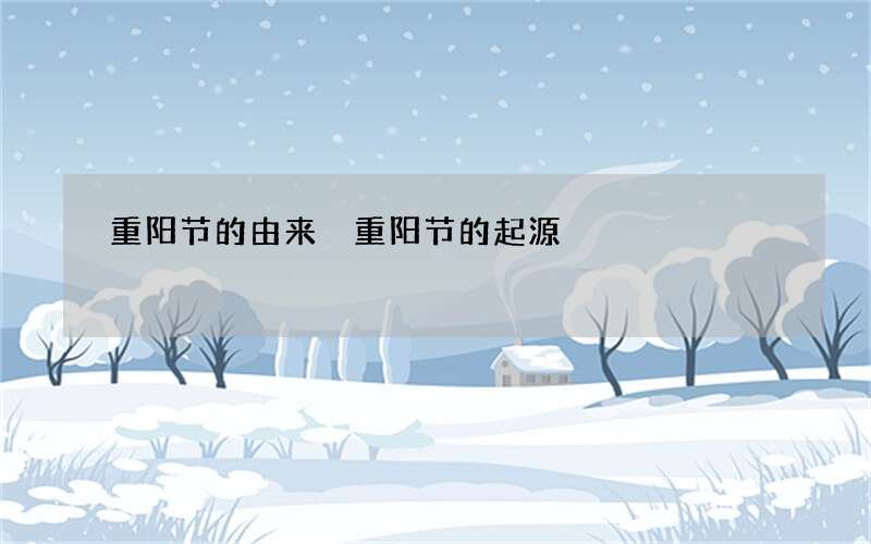 重阳节的由来 重阳节的起源